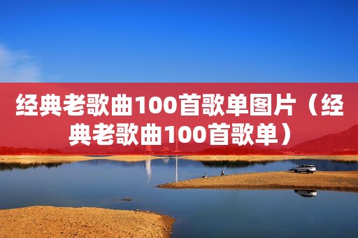 经典老歌曲100首歌单图片（经典老歌曲100首歌单）