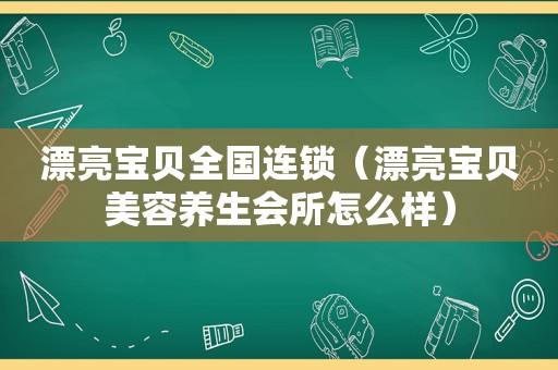 漂亮宝贝全国连锁（漂亮宝贝美容养生会所怎么样）