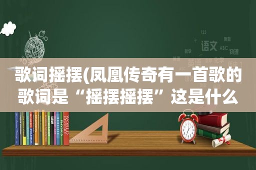 歌词摇摆(凤凰传奇有一首歌的歌词是“摇摆摇摆”这是什么歌)