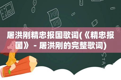 屠洪刚精忠报国歌词(《精忠报国》－屠洪刚的完整歌词)