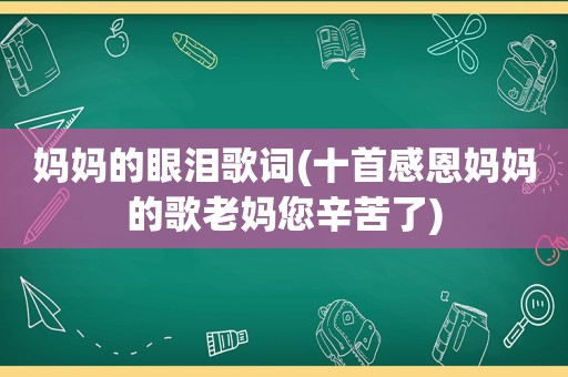 妈妈的眼泪歌词(十首感恩妈妈的歌老妈您辛苦了)