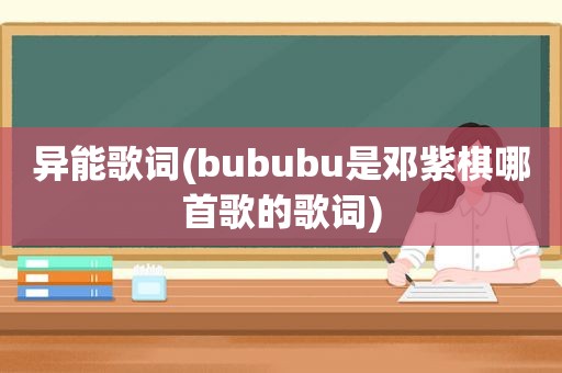 异能歌词(bububu是邓紫棋哪首歌的歌词)