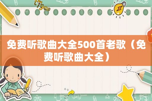 免费听歌曲大全500首老歌（免费听歌曲大全）