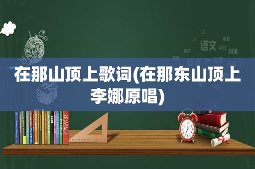 在那山顶上歌词(在那东山顶上李娜原唱)