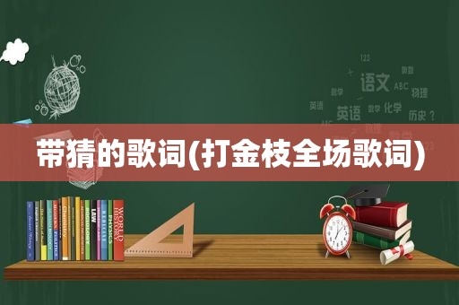 带猜的歌词(打金枝全场歌词)