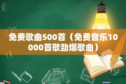 免费歌曲500首（免费音乐10000首歌劲爆歌曲）