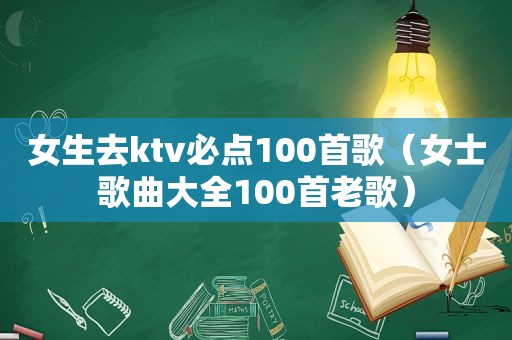 女生去ktv必点100首歌（女士歌曲大全100首老歌）