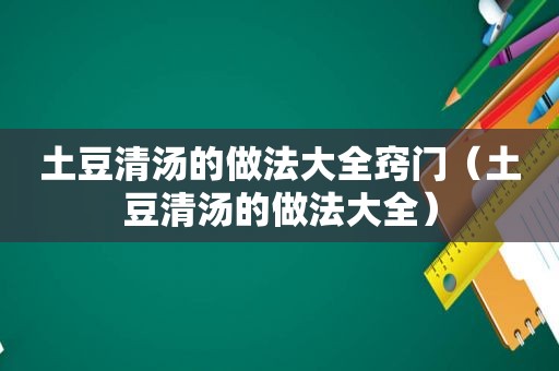 土豆清汤的做法大全窍门（土豆清汤的做法大全）