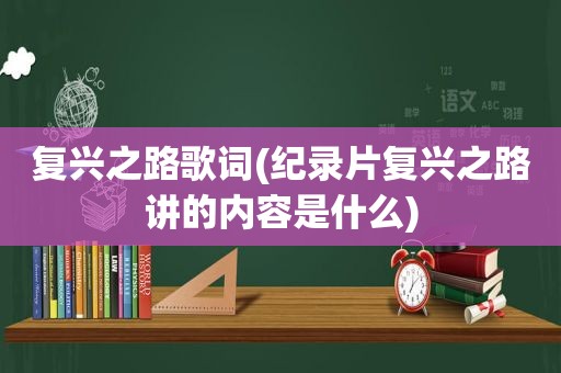 复兴之路歌词(纪录片复兴之路讲的内容是什么)