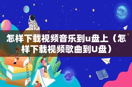 怎样下载视频音乐到u盘上（怎样下载视频歌曲到U盘）