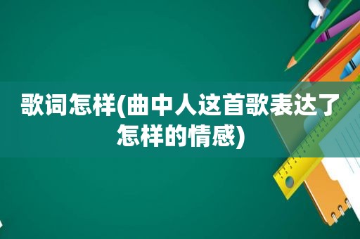 歌词怎样(曲中人这首歌表达了怎样的情感)