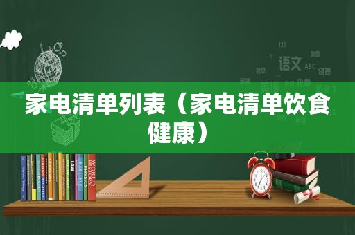 家电清单列表（家电清单饮食健康）