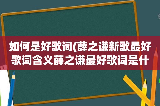 如何是好歌词(薛之谦新歌最好歌词含义薛之谦最好歌词是什么意思)