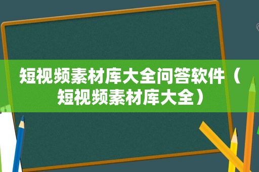 短视频素材库大全问答软件（短视频素材库大全）