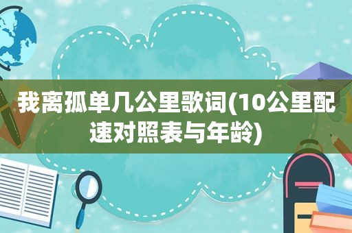 我离孤单几公里歌词(10公里配速对照表与年龄)