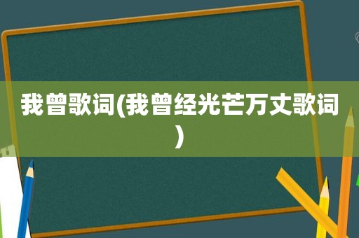 我曾歌词(我曾经光芒万丈歌词)