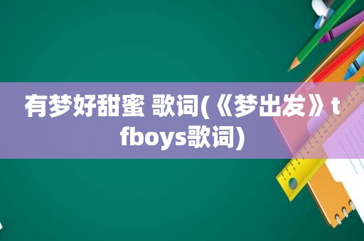 有梦好甜蜜 歌词(《梦出发》tfboys歌词)