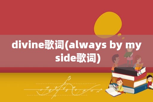 divine歌词(always by my side歌词)