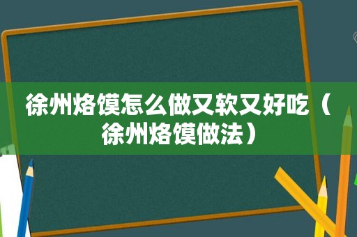 徐州烙馍怎么做又软又好吃（徐州烙馍做法）