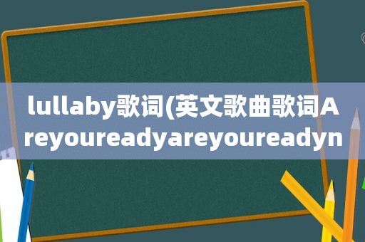 lullaby歌词(英文歌曲歌词Areyoureadyareyoureadynow)