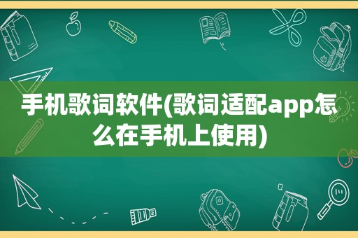 手机歌词软件(歌词适配app怎么在手机上使用)