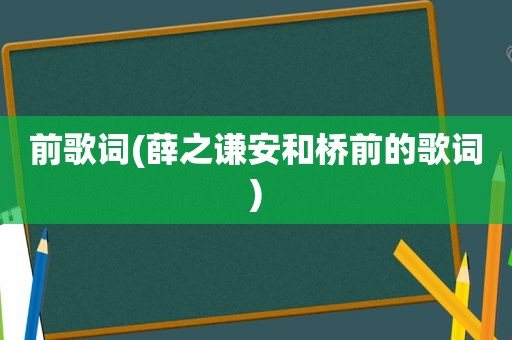 前歌词(薛之谦安和桥前的歌词)