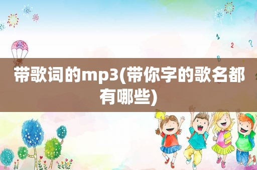 带歌词的mp3(带你字的歌名都有哪些)