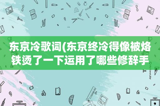 东京冷歌词(东京终冷得像被烙铁烫了一下运用了哪些修辞手法表达了什么效果)