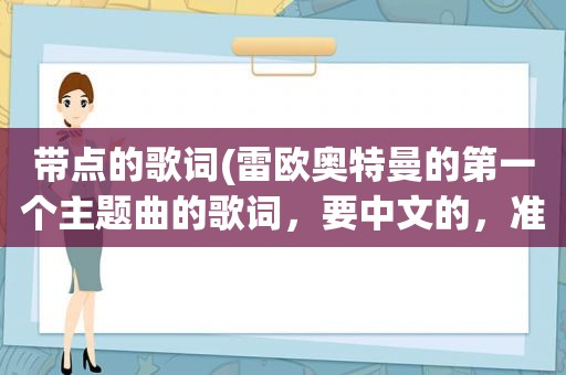 带点的歌词(雷欧奥特曼的第一个主题曲的歌词，要中文的，准确点啊)