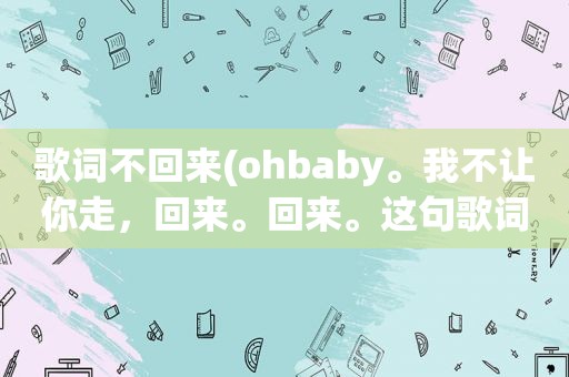 歌词不回来(ohbaby。我不让你走，回来。回来。这句歌词出自哪首歌)