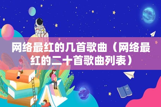 网络最红的几首歌曲（网络最红的二十首歌曲列表）