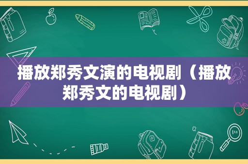 播放郑秀文演的电视剧（播放郑秀文的电视剧）