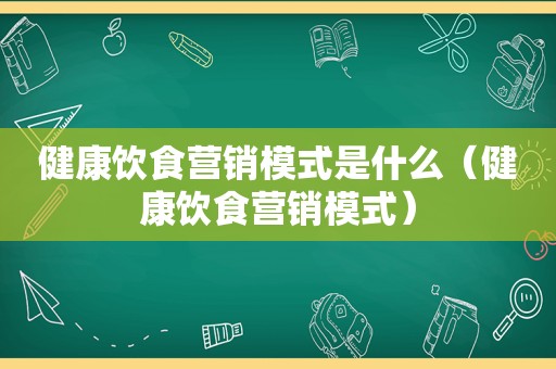 健康饮食营销模式是什么（健康饮食营销模式）