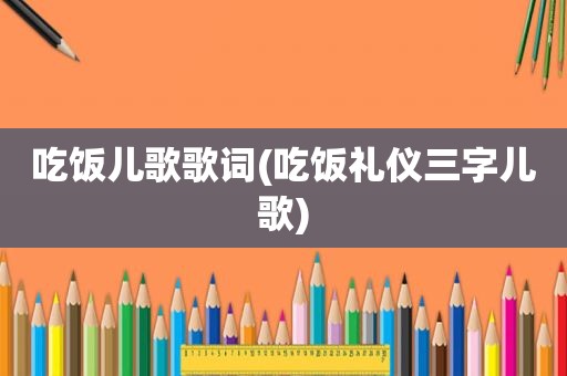 吃饭儿歌歌词(吃饭礼仪三字儿歌)