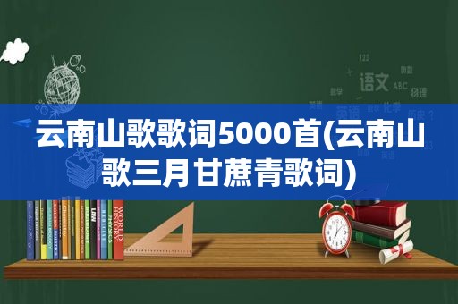 云南山歌歌词5000首(云南山歌三月甘蔗青歌词)