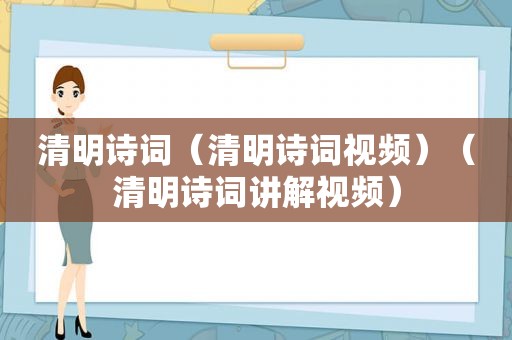 清明诗词（清明诗词视频）（清明诗词讲解视频）