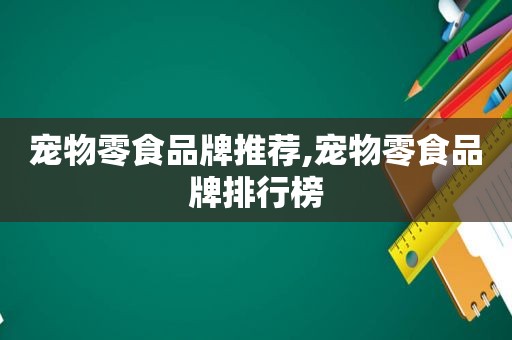 宠物零食品牌推荐,宠物零食品牌排行榜