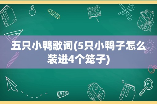 五只小鸭歌词(5只小鸭子怎么装进4个笼子)