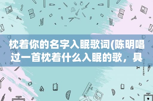 枕着你的名字入眠歌词(陈明唱过一首枕着什么入眠的歌，具体叫什么名字)