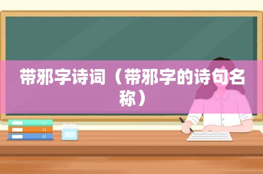 带邪字诗词（带邪字的诗句名称）