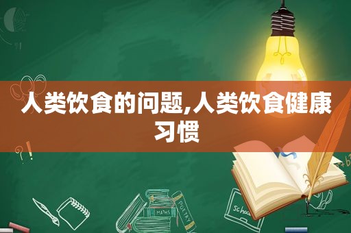 人类饮食的问题,人类饮食健康习惯