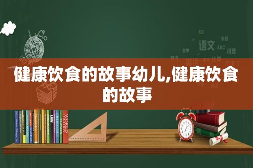 健康饮食的故事幼儿,健康饮食的故事