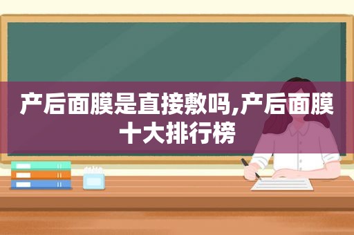 产后面膜是直接敷吗,产后面膜十大排行榜