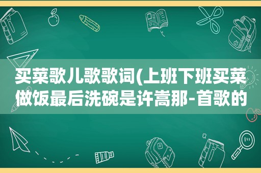 买菜歌儿歌歌词(上班下班买菜做饭最后洗碗是许嵩那-首歌的歌词)