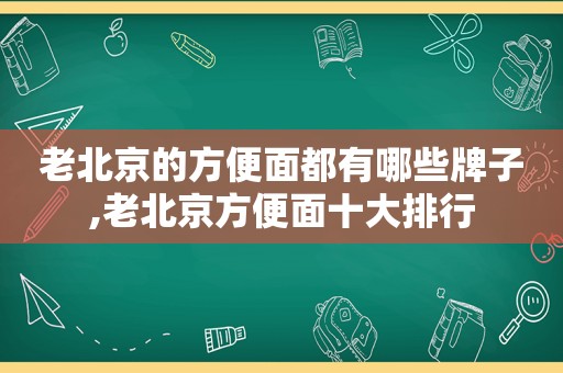 老北京的方便面都有哪些牌子,老北京方便面十大排行