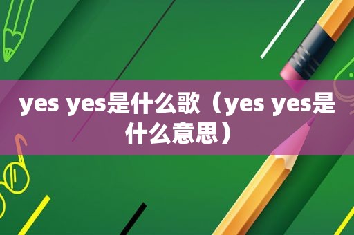 yes yes是什么歌（yes yes是什么意思）