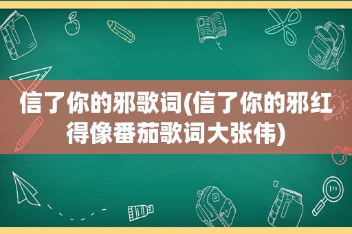 信了你的邪歌词(信了你的邪红得像番茄歌词大张伟)