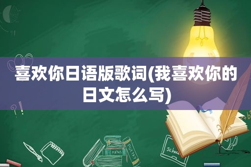 喜欢你日语版歌词(我喜欢你的日文怎么写)