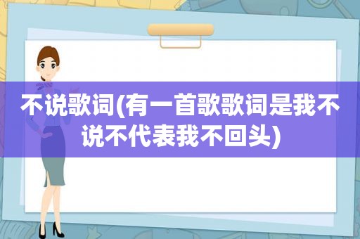 不说歌词(有一首歌歌词是我不说不代表我不回头)