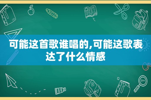 可能这首歌谁唱的,可能这歌表达了什么情感